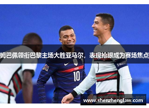 姆巴佩领衔巴黎主场大胜亚马尔，表现抢眼成为赛场焦点