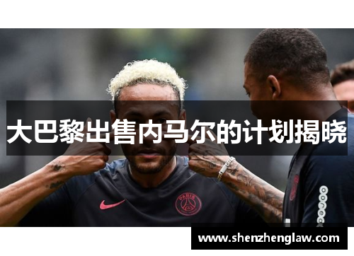 大巴黎出售内马尔的计划揭晓