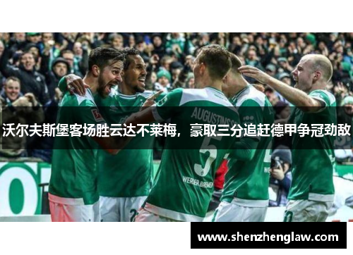 沃尔夫斯堡客场胜云达不莱梅，豪取三分追赶德甲争冠劲敌