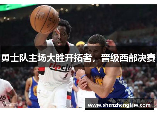 勇士队主场大胜开拓者，晋级西部决赛