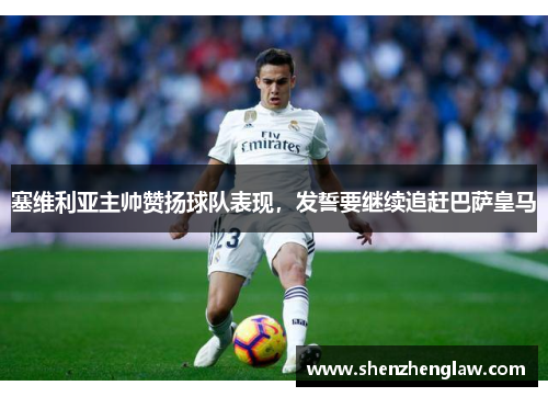 塞维利亚主帅赞扬球队表现，发誓要继续追赶巴萨皇马