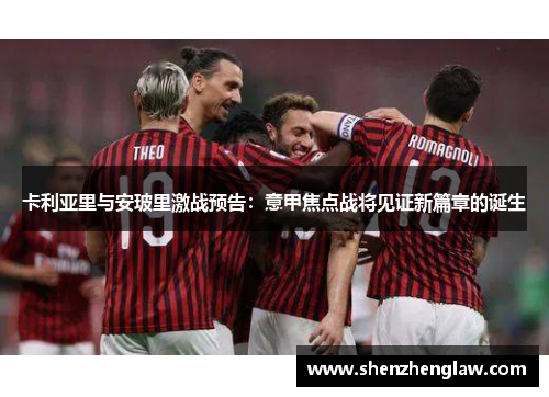 卡利亚里与安玻里激战预告：意甲焦点战将见证新篇章的诞生