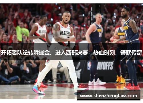 开拓者队逆转胜掘金，进入西部决赛：热血时刻，铸就传奇