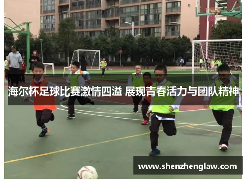 海尔杯足球比赛激情四溢 展现青春活力与团队精神