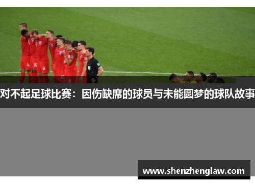对不起足球比赛：因伤缺席的球员与未能圆梦的球队故事