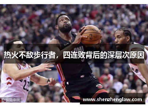 热火不敌步行者，四连败背后的深层次原因
