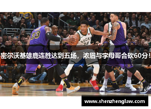 密尔沃基雄鹿连胜达到五场，浓眉与字母哥合砍60分！