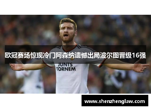 欧冠赛场惊现冷门阿森纳遗憾出局波尔图晋级16强