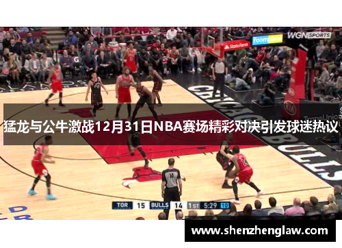 猛龙与公牛激战12月31日NBA赛场精彩对决引发球迷热议