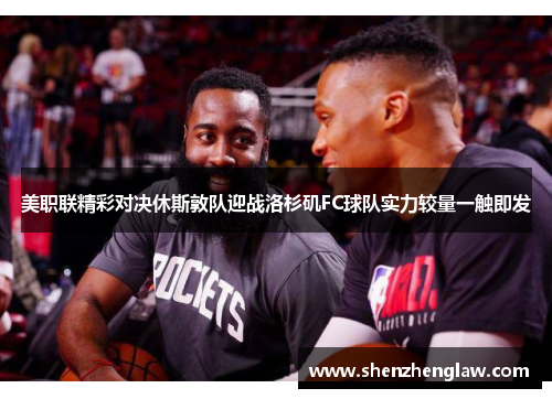 美职联精彩对决休斯敦队迎战洛杉矶FC球队实力较量一触即发