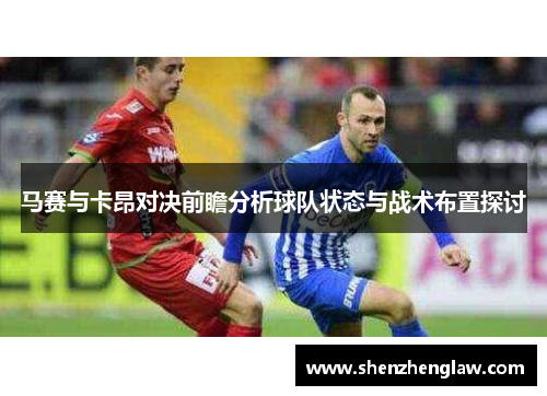 马赛与卡昂对决前瞻分析球队状态与战术布置探讨