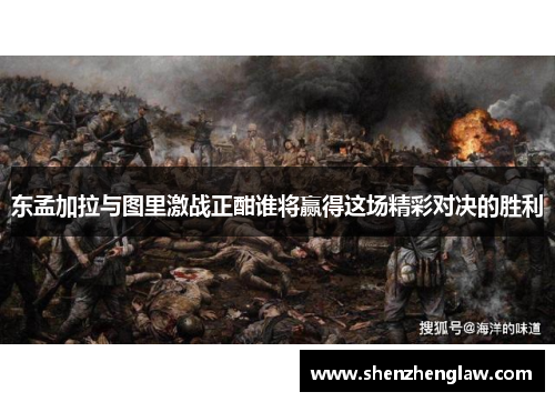 东孟加拉与图里激战正酣谁将赢得这场精彩对决的胜利