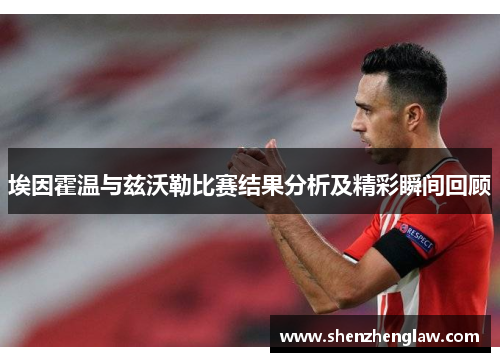 埃因霍温与兹沃勒比赛结果分析及精彩瞬间回顾