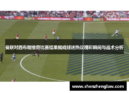 曼联对西布朗维奇比赛结果揭晓球迷热议精彩瞬间与战术分析