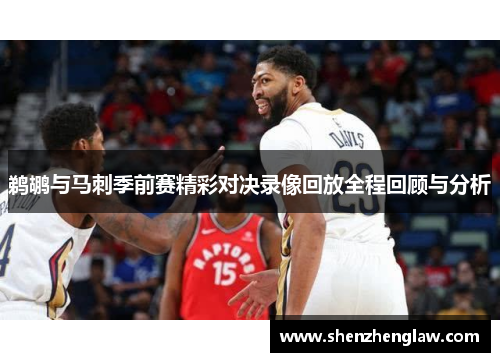 鹈鹕与马刺季前赛精彩对决录像回放全程回顾与分析